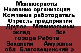 Маникюристы › Название организации ­ Компания-работодатель › Отрасль предприятия ­ Другое › Минимальный оклад ­ 30 000 - Все города Работа » Вакансии   . Амурская обл.,Благовещенский р-н